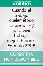 Cuando el trabajo dueleMétodo Tarasiewicz® para vivir y trabajar mejor. E-book. Formato EPUB ebook