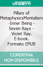 Pillars of MetaphysicsMentalism -Inner Being - Seven Rays - Violet Ray. E-book. Formato EPUB ebook