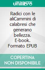 Radici con le aliCammini di calabresi che generano bellezza. E-book. Formato EPUB ebook