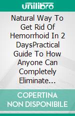 Natural Way To Get Rid Of Hemorrhoid In 2 DaysPractical Guide To How Anyone Can Completely Eliminate Hemorrhoid In 48 Hours. E-book. Formato EPUB ebook di PHOEBE BELINDA REYNOLDS