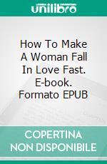 How To Make A Woman Fall In Love Fast. E-book. Formato EPUB ebook di Matthew Johnson