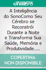 A Inteligência do SonoComo Seu Cérebro se Reconstrói Durante a Noite e Transforma Sua Saúde, Memória e Produtividade. E-book. Formato EPUB ebook