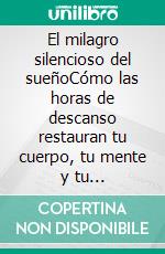 El milagro silencioso del sueñoCómo las horas de descanso restauran tu cuerpo, tu mente y tu longevidad.. E-book. Formato EPUB ebook