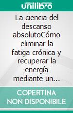 La ciencia del descanso absolutoCómo eliminar la fatiga crónica y recuperar la energía mediante un sueño reparador.. E-book. Formato EPUB ebook