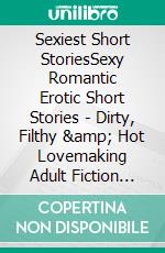 Sexiest Short StoriesSexy Romantic Erotic Short Stories - Dirty, Filthy &amp; Hot Lovemaking Adult Fiction Collection. E-book. Formato EPUB ebook