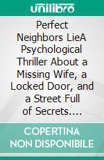 Perfect Neighbors LieA Psychological Thriller About a Missing Wife, a Locked Door, and a Street Full of Secrets. E-book. Formato EPUB ebook