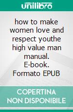 how to make women love and respect youthe high value man manual. E-book. Formato EPUB ebook di Phil Jenkins