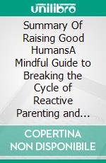 Summary Of Raising Good HumansA Mindful Guide to Breaking the Cycle of Reactive Parenting and Raising Kind, Confident Kids by Hunter Clarke-Fields. E-book. Formato EPUB ebook