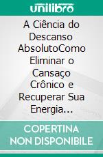 A Ciência do Descanso AbsolutoComo Eliminar o Cansaço Crônico e Recuperar Sua Energia Através do Sono Inteligente. E-book. Formato EPUB ebook