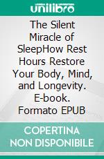 The Silent Miracle of SleepHow Rest Hours Restore Your Body, Mind, and Longevity. E-book. Formato EPUB ebook