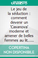 Le jeu de la séduction : comment devenir un "Casanova" moderne et amener de belles femmes au lit.. E-book. Formato EPUB ebook