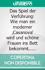 Das Spiel der Verführung: Wie man ein moderner ‚Casanova‘ wird und schöne Frauen ins Bett bekommt.. E-book. Formato EPUB ebook