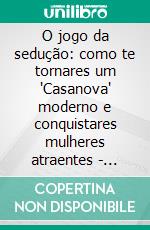 O jogo da sedução: como te tornares um "Casanova" moderno e conquistares mulheres atraentes - Edição Portuguesa.. E-book. Formato EPUB ebook