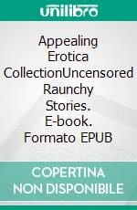 Appealing Erotica CollectionUncensored Raunchy Stories. E-book. Formato EPUB ebook