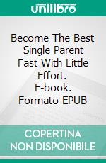 Become The Best Single Parent Fast With Little Effort. E-book. Formato EPUB ebook