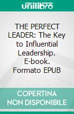 THE PERFECT LEADER: The Key to Influential Leadership. E-book. Formato EPUB ebook