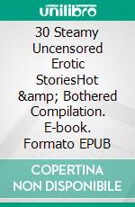 30 Steamy Uncensored Erotic StoriesHot &amp; Bothered Compilation. E-book. Formato EPUB ebook