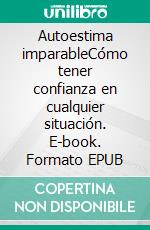 Autoestima imparableCómo tener confianza en cualquier situación. E-book. Formato EPUB ebook