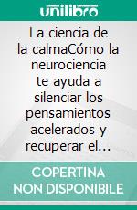 La ciencia de la calmaCómo la neurociencia te ayuda a silenciar los pensamientos acelerados y recuperar el equilibrio.. E-book. Formato EPUB ebook
