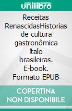 Receitas RenascidasHistorias de cultura gastronômica ítalo brasileiras. E-book. Formato EPUB ebook