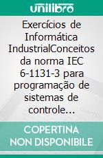 Exercícios de Informática IndustrialConceitos da norma IEC 6-1131-3 para programação de sistemas de controle industrial com relativos exercícios. E-book. Formato EPUB ebook