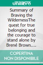 Summary of Braving the WildernessThe quest for true belonging and the courage to stand alone by Brené Brown. E-book. Formato EPUB ebook