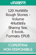 120 HotWife Rough Stories - Volume 4HotWife Sharing Sex. E-book. Formato EPUB ebook di Aurora Marsh