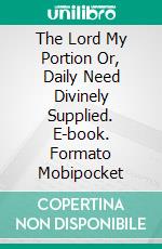 The Lord My Portion Or, Daily Need Divinely Supplied. E-book. Formato Mobipocket ebook