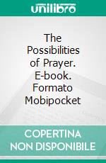 The Possibilities of Prayer. E-book. Formato Mobipocket ebook di Edward Mckendree Bounds