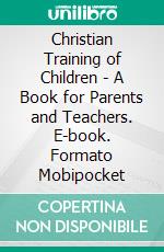 Christian Training of Children - A Book for Parents and Teachers. E-book. Formato Mobipocket ebook