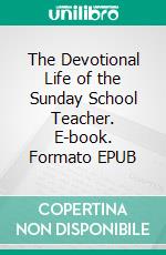 The Devotional Life of the Sunday School Teacher. E-book. Formato EPUB ebook