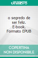 o segredo de ser feliz. E-book. Formato EPUB ebook