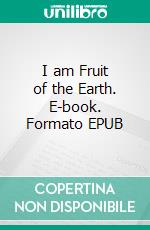 I am Fruit of the Earth. E-book. Formato EPUB ebook