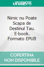 Nimic nu Poate Scapa de Destinul Tau. E-book. Formato EPUB ebook