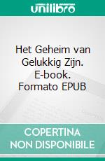 Het Geheim van Gelukkig Zijn. E-book. Formato EPUB ebook