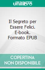 Il Segreto per Essere Felici. E-book. Formato EPUB ebook