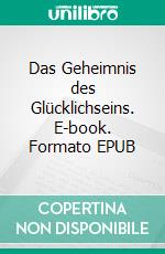 Das Geheimnis des Glücklichseins. E-book. Formato EPUB ebook