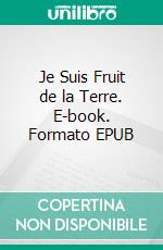Je Suis Fruit de la Terre. E-book. Formato EPUB ebook