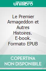 Le Premier Armageddon et Autres Histoires. E-book. Formato EPUB ebook