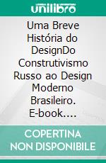 Uma Breve História do DesignDo Construtivismo Russo ao Design Moderno Brasileiro. E-book. Formato EPUB