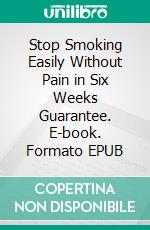 Stop Smoking Easily Without Pain in Six Weeks Guarantee. E-book. Formato EPUB ebook di Casey Anderson