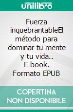 Fuerza inquebrantableEl método para dominar tu mente y tu vida.. E-book. Formato EPUB ebook
