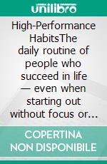 High-Performance HabitsThe daily routine of people who succeed in life — even when starting out without focus or direction.. E-book. Formato EPUB ebook