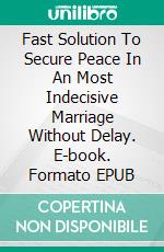 Fast Solution To Secure Peace In An Most Indecisive Marriage Without Delay. E-book. Formato EPUB ebook