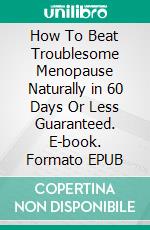 How To Beat Troublesome Menopause Naturally in 60 Days Or Less Guaranteed. E-book. Formato EPUB ebook