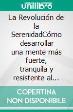 La Revolución de la SerenidadCómo desarrollar una mente más fuerte, tranquila y resistente al estrés.. E-book. Formato EPUB ebook