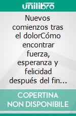 Nuevos comienzos tras el dolorCómo encontrar fuerza, esperanza y felicidad después del fin de una relación.. E-book. Formato EPUB ebook