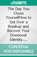 The Day You Chose YourselfHow to Get Over a Breakup and Recover Your Emotional Identity. E-book. Formato EPUB ebook