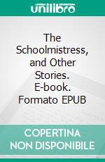 The Schoolmistress, and Other Stories. E-book. Formato EPUB ebook