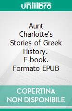 Aunt Charlotte's Stories of Greek History. E-book. Formato EPUB ebook